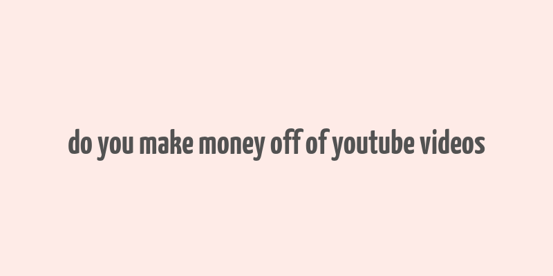 do you make money off of youtube videos