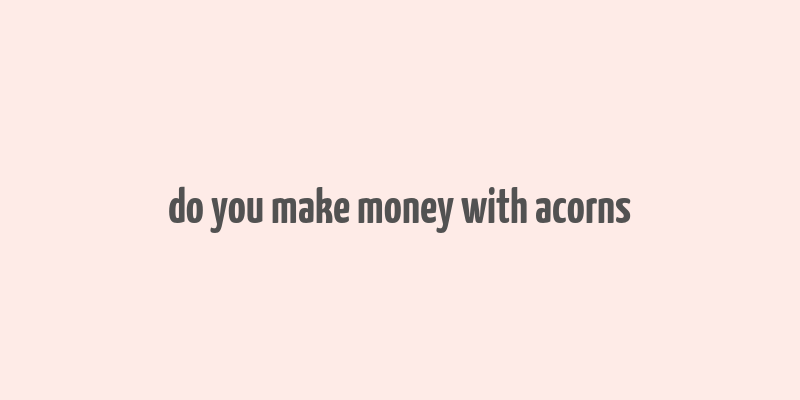 do you make money with acorns