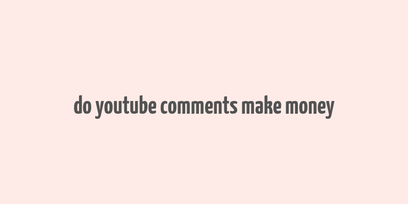 do youtube comments make money