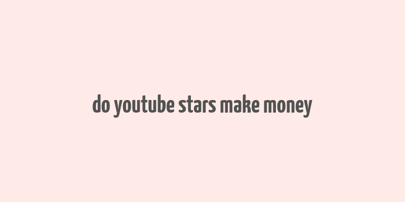 do youtube stars make money