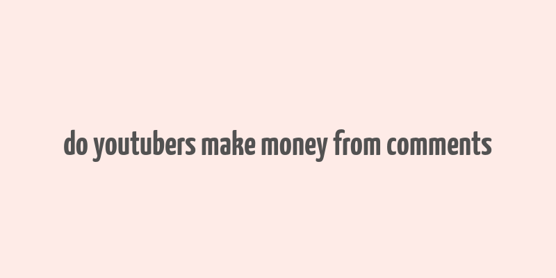 do youtubers make money from comments