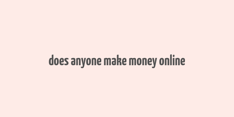 does anyone make money online