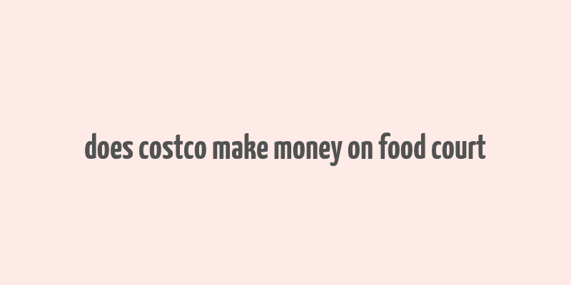 does costco make money on food court