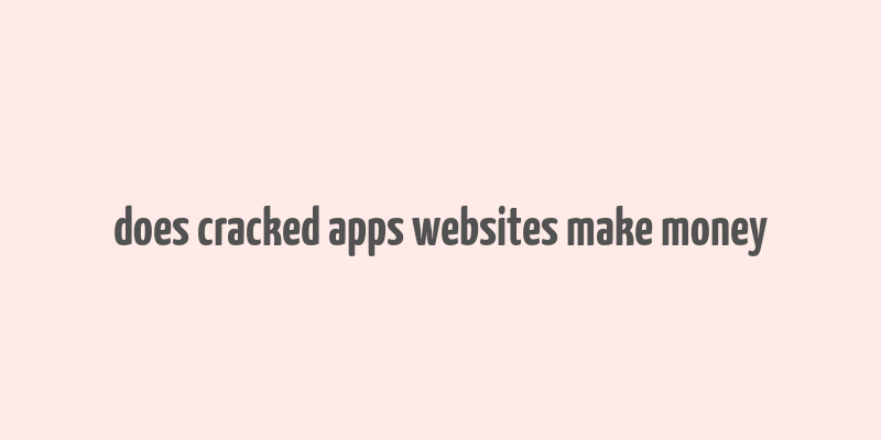 does cracked apps websites make money