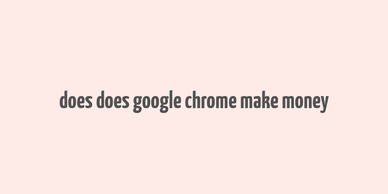 does does google chrome make money