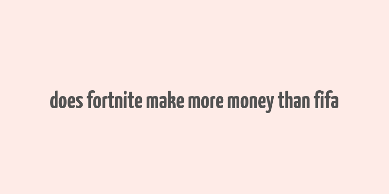 does fortnite make more money than fifa