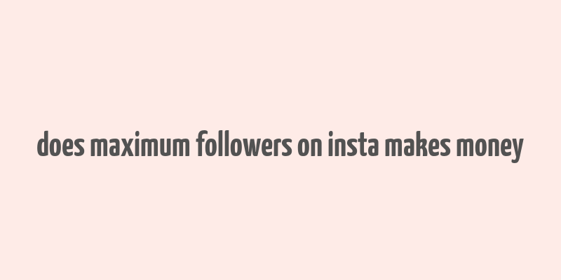 does maximum followers on insta makes money