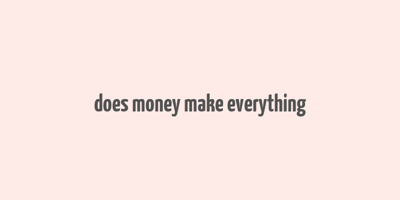 does money make everything