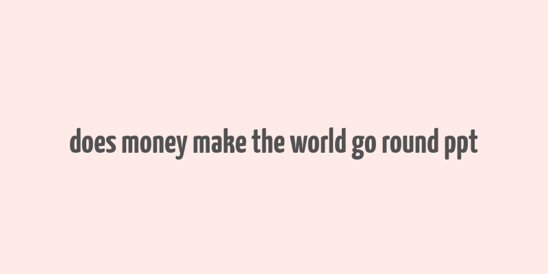 does money make the world go round ppt