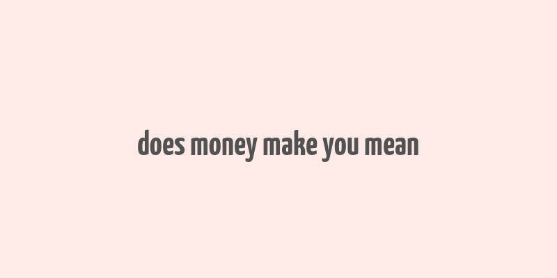 does money make you mean