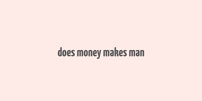 does money makes man