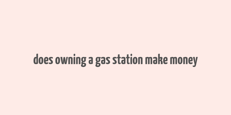 does owning a gas station make money