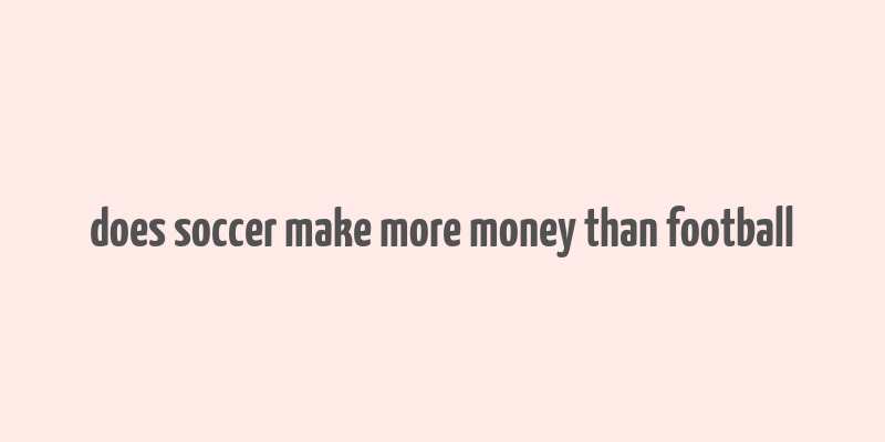 does soccer make more money than football