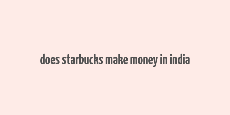 does starbucks make money in india