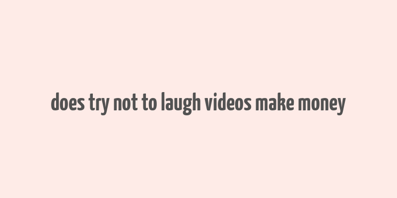 does try not to laugh videos make money