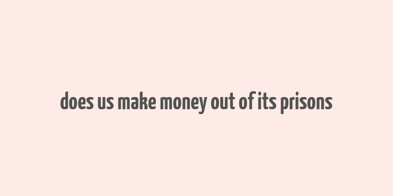 does us make money out of its prisons