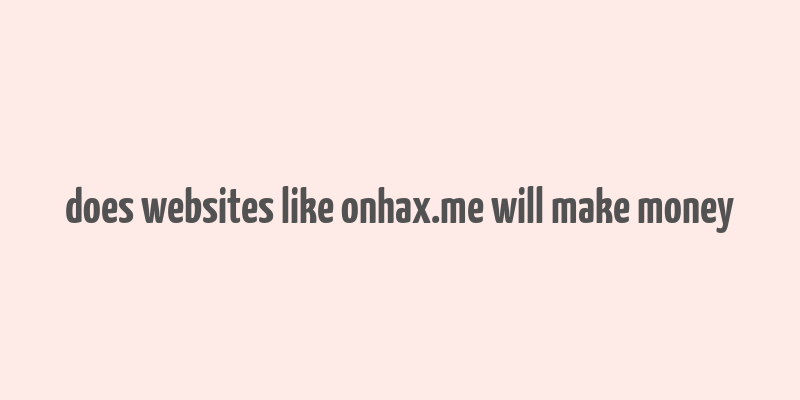 does websites like onhax.me will make money