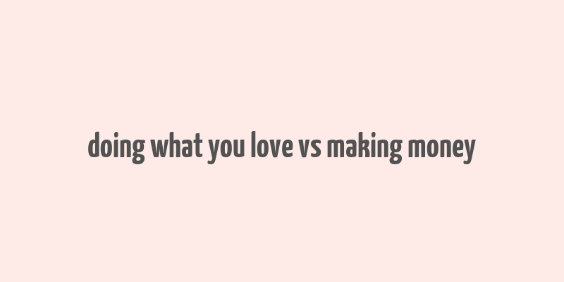 doing what you love vs making money