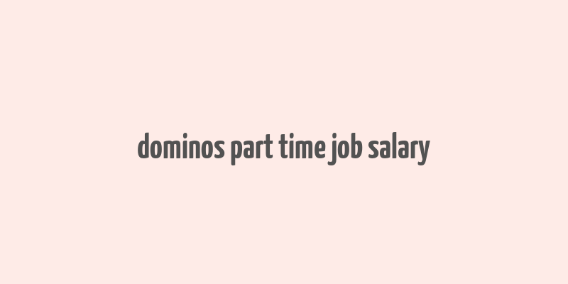 dominos part time job salary