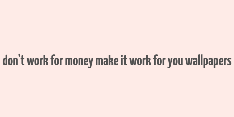 don't work for money make it work for you wallpapers