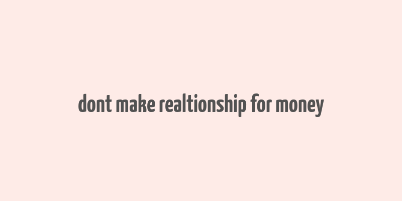 dont make realtionship for money