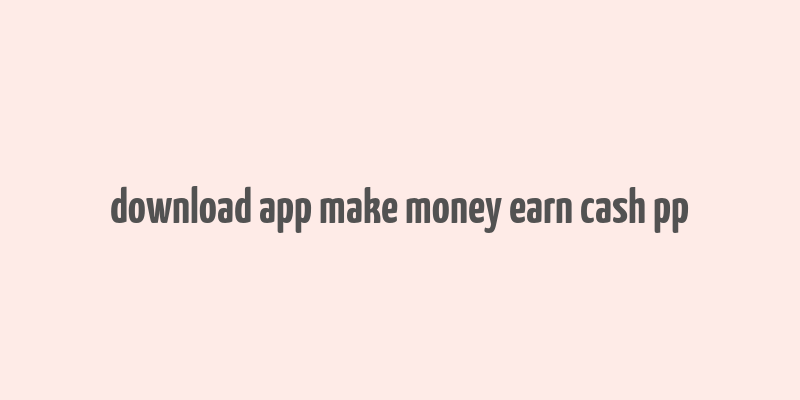 download app make money earn cash pp