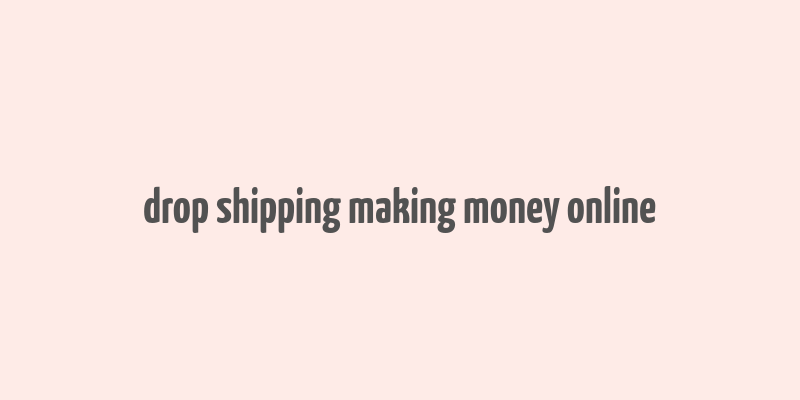 drop shipping making money online