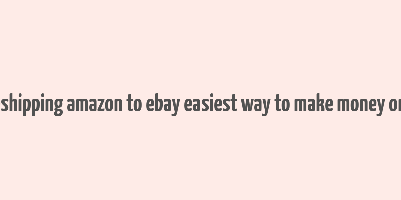 dropshipping amazon to ebay easiest way to make money online