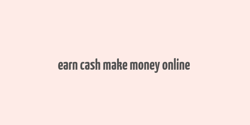 earn cash make money online & get rich