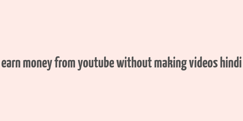 earn money from youtube without making videos hindi