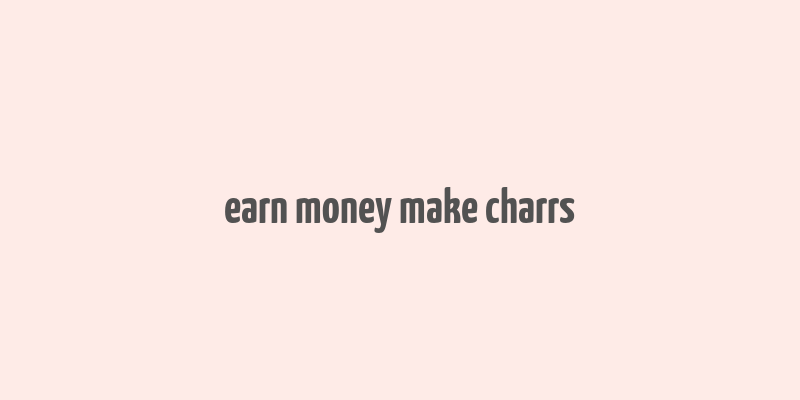 earn money make charrs