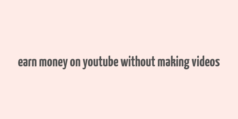 earn money on youtube without making videos