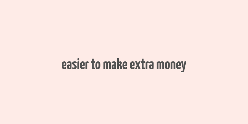 easier to make extra money