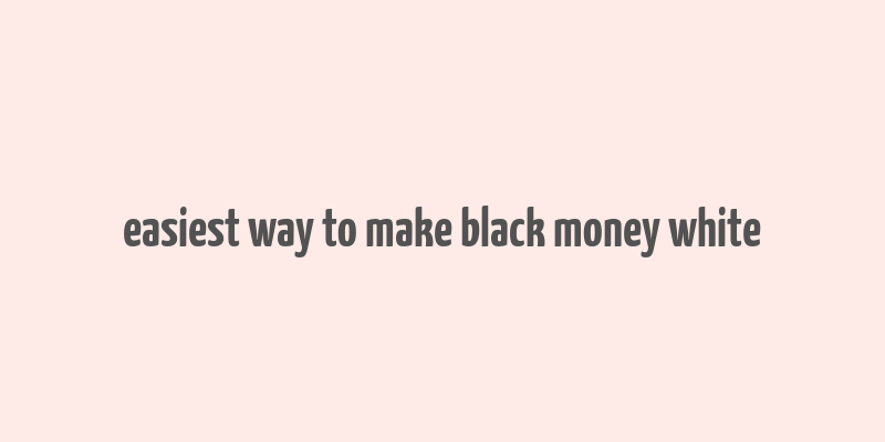 easiest way to make black money white