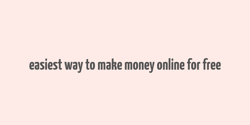 easiest way to make money online for free