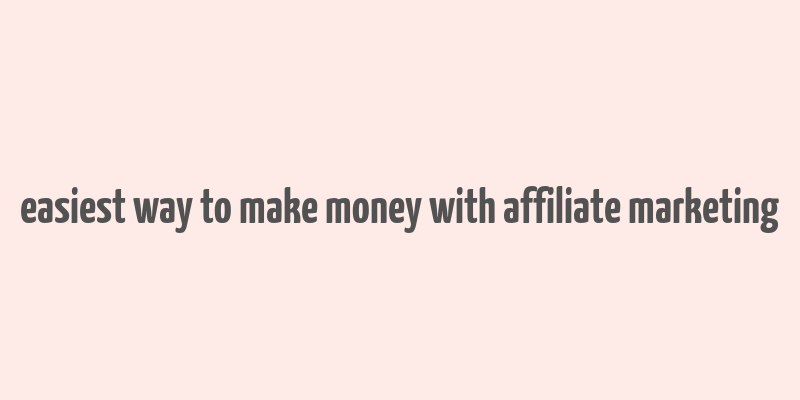 easiest way to make money with affiliate marketing