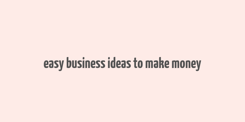 easy business ideas to make money