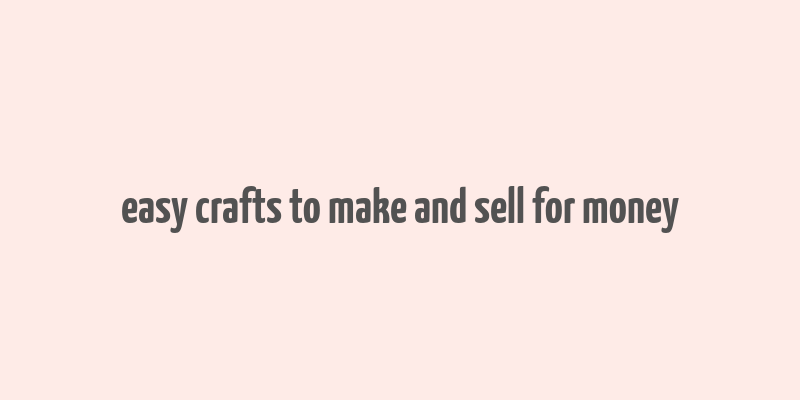 easy crafts to make and sell for money