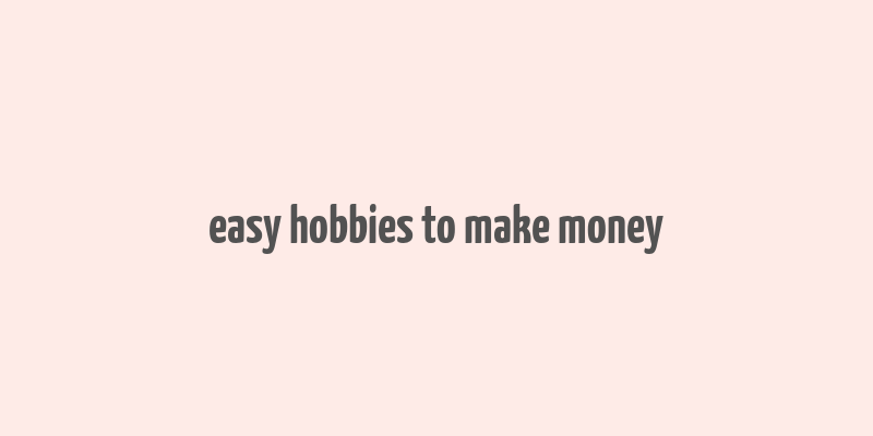 easy hobbies to make money