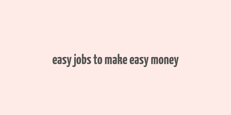 easy jobs to make easy money