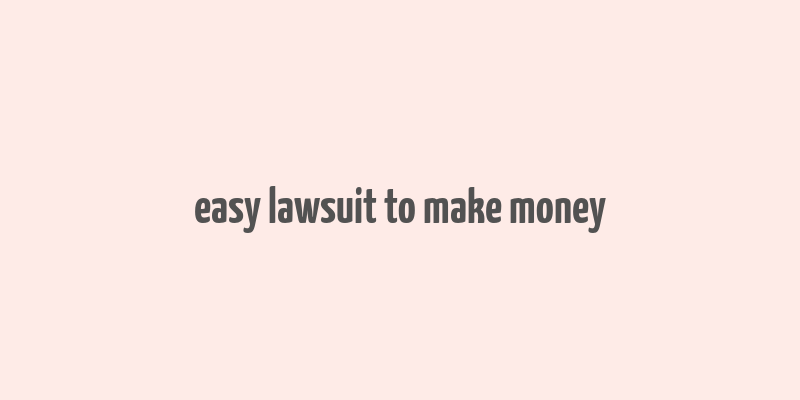 easy lawsuit to make money