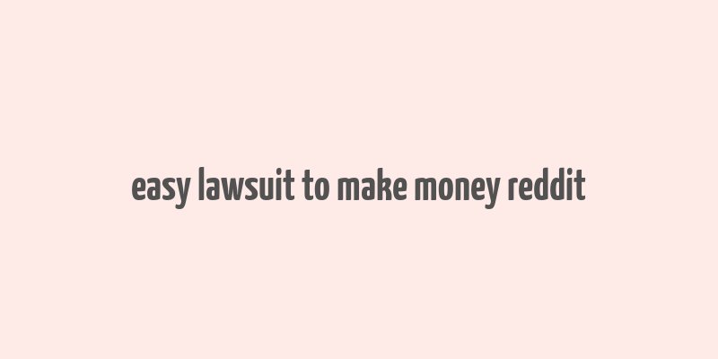 easy lawsuit to make money reddit