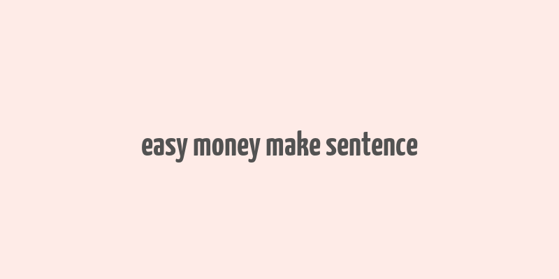 easy money make sentence