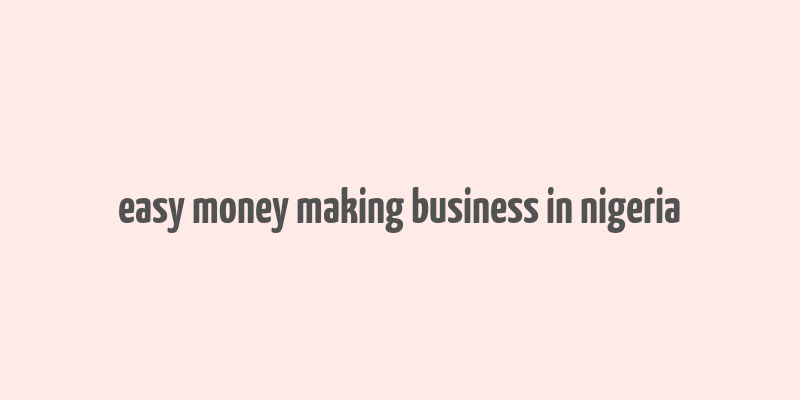 easy money making business in nigeria