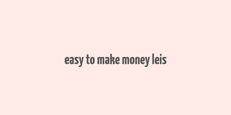 easy to make money leis