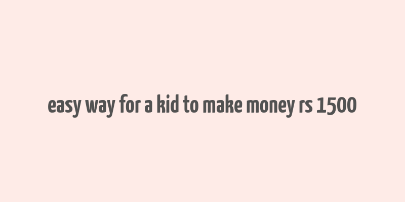 easy way for a kid to make money rs 1500