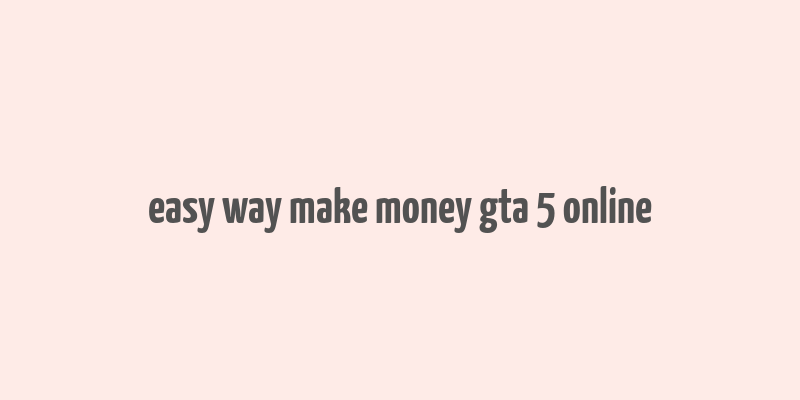 easy way make money gta 5 online