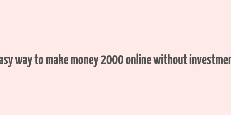 easy way to make money 2000 online without investment