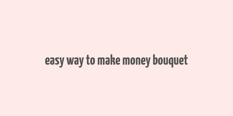 easy way to make money bouquet