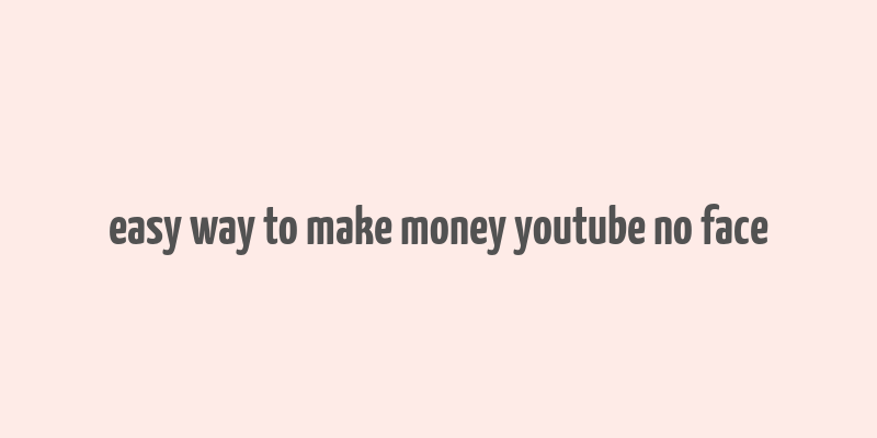 easy way to make money youtube no face